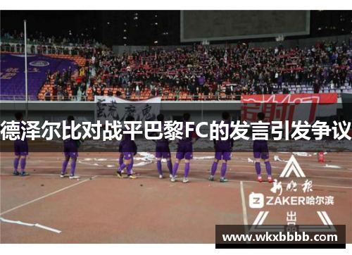 德泽尔比对战平巴黎FC的发言引发争议