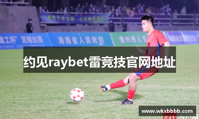 约见raybet雷竞技官网地址